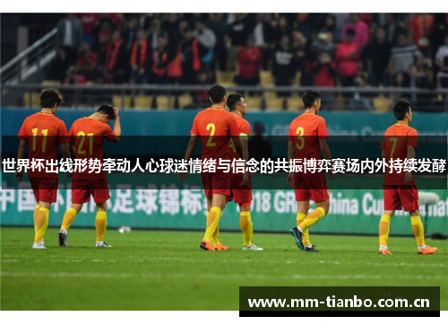 世界杯出线形势牵动人心球迷情绪与信念的共振博弈赛场内外持续发酵 世界杯出线形势牵动人心球迷情绪与信念的共振博弈赛场内外持续发酵