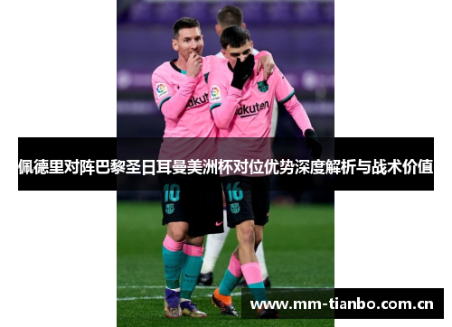佩德里对阵巴黎圣日耳曼美洲杯对位优势深度解析与战术价值 佩德里对阵巴黎圣日耳曼美洲杯对位优势深度解析与战术价值