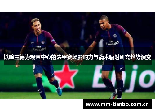 以哈兰德为观察中心的法甲赛场影响力与战术辐射研究趋势演变 以哈兰德为观察中心的法甲赛场影响力与战术辐射研究趋势演变