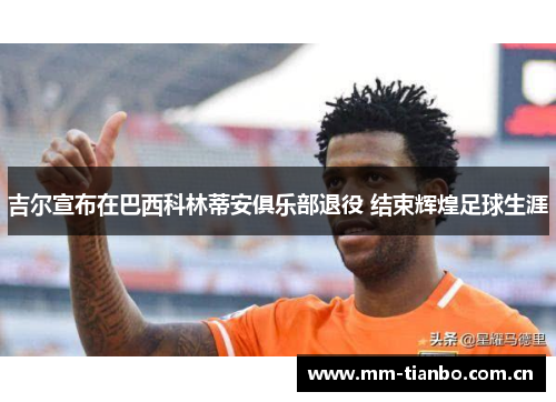 吉尔宣布在巴西科林蒂安俱乐部退役 结束辉煌足球生涯 吉尔宣布在巴西科林蒂安俱乐部退役 结束辉煌足球生涯
