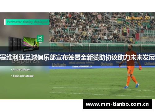 塞维利亚足球俱乐部宣布签署全新赞助协议助力未来发展 塞维利亚足球俱乐部宣布签署全新赞助协议助力未来发展