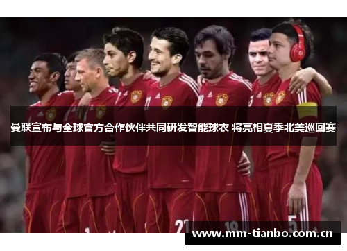 曼联宣布与全球官方合作伙伴共同研发智能球衣 将亮相夏季北美巡回赛 曼联宣布与全球官方合作伙伴共同研发智能球衣 将亮相夏季北美巡回赛