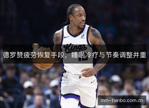 德罗赞疲劳恢复手段,睡眠冷疗与节奏调整并重 德罗赞疲劳恢复手段,睡眠冷疗与节奏调整并重