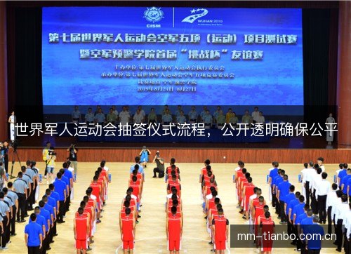 世界军人运动会抽签仪式流程,公开透明确保公平 世界军人运动会抽签仪式流程,公开透明确保公平