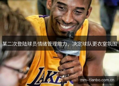 某二次登陆球员情绪管理能力,决定球队更衣室氛围 某二次登陆球员情绪管理能力,决定球队更衣室氛围