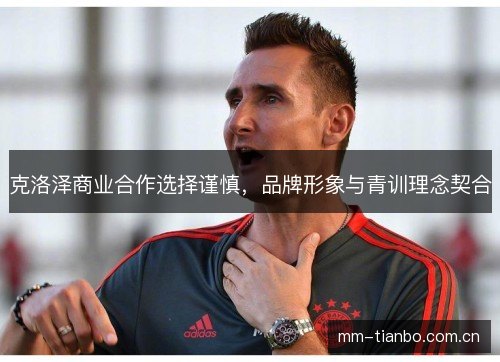 克洛泽商业合作选择谨慎，品牌形象与青训理念契合