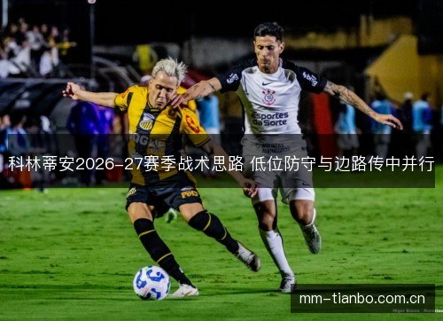 科林蒂安2026-27赛季战术思路 低位防守与边路传中并行